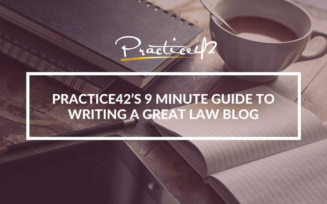 Practice42’s 9 Minute Guide to Writing a Great Law Blog