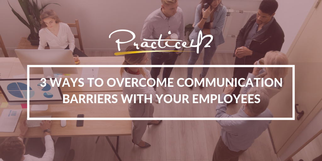 3 Ways to Overcome Communication Barriers with Your Employees