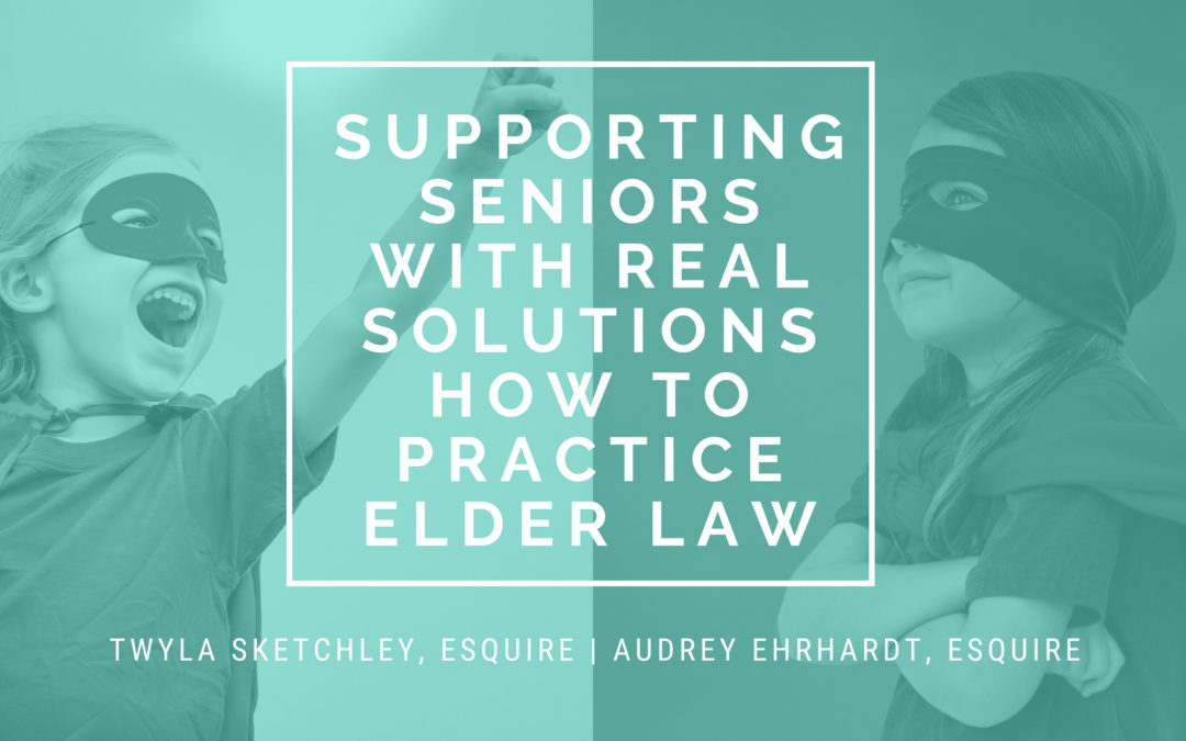 Supporting Seniors with Real Solutions – How to Practice Elder Law